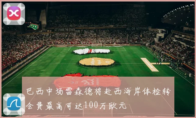 巴西中场雷森德将赴西海岸体检转会费最高可达100万欧元