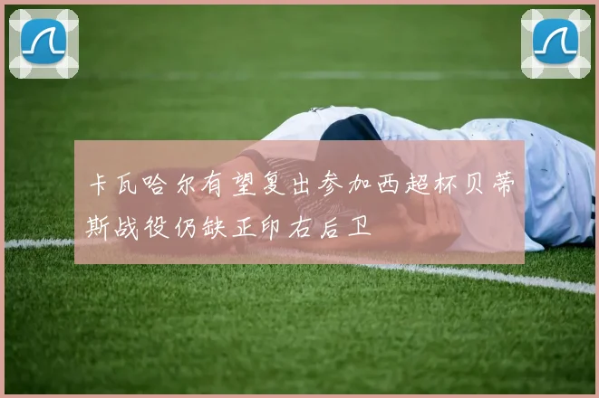 卡瓦哈尔有望复出参加西超杯贝蒂斯战役仍缺正印右后卫