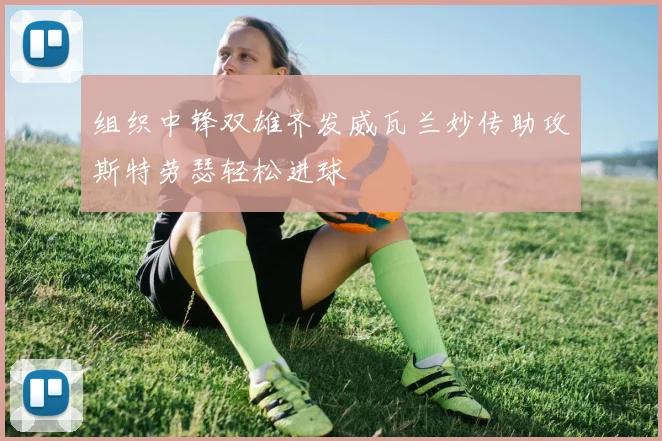 组织中锋双雄齐发威瓦兰妙传助攻斯特劳瑟轻松进球