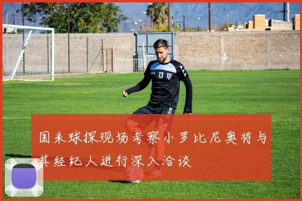 国米球探现场考察小罗比尼奥将与其经纪人进行深入洽谈