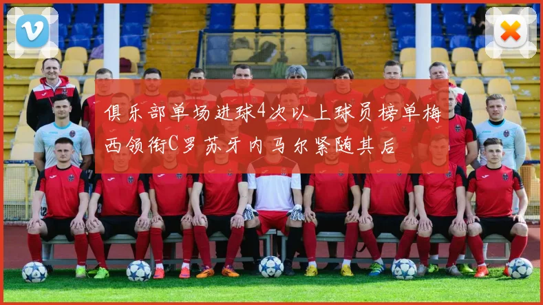 俱乐部单场进球4次以上球员榜单梅西领衔C罗苏牙内马尔紧随其后