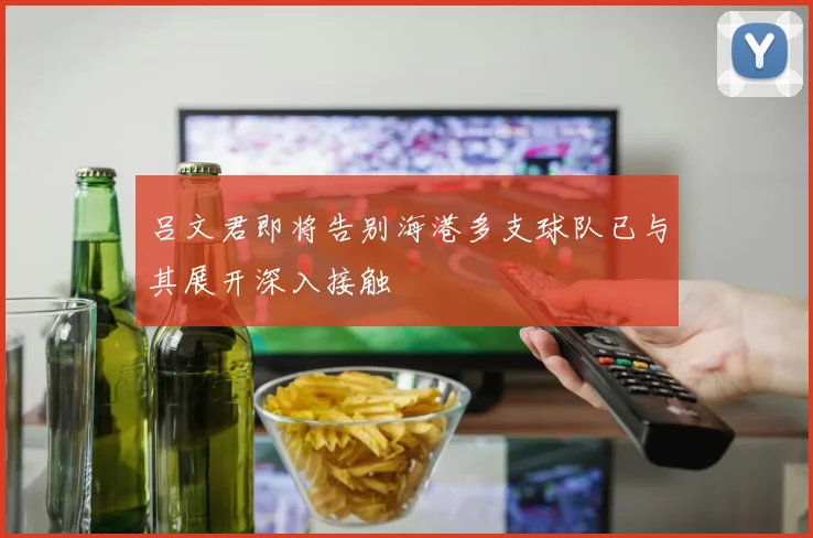 吕文君即将告别海港多支球队已与其展开深入接触