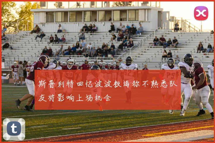 斯普利特回忆波波教诲称不熟悉队友将影响上场机会