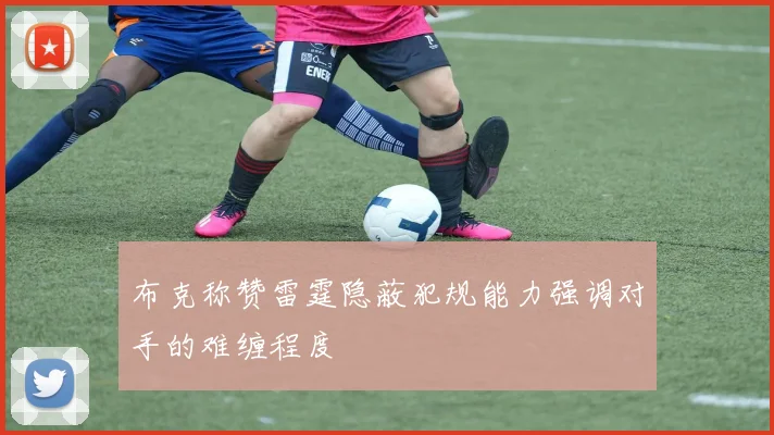 布克称赞雷霆隐蔽犯规能力强调对手的难缠程度