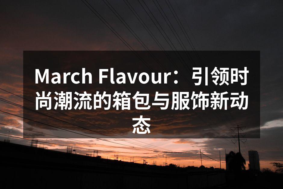 March Flavour最新箱包系列展示